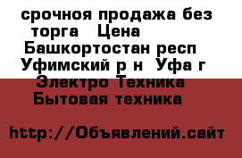 срочноя продажа без торга › Цена ­ 3 000 - Башкортостан респ., Уфимский р-н, Уфа г. Электро-Техника » Бытовая техника   